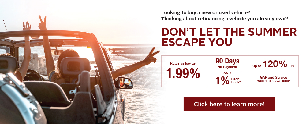 looking to buy a new or used vehicle? Thinking about refinancing a vehicle you already own? Don't let the summer escape you click here to learn more
